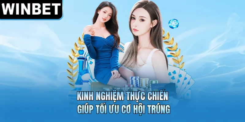 Kinh nghiệm thực chiến giúp tối ưu cơ hội trúng