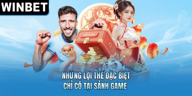 Những lợi thế đặc biệt chỉ có tại sảnh game