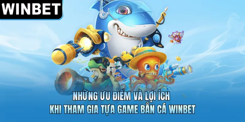 Những ưu điểm và lợi ích khi tham gia tựa game bắn cá WINBET